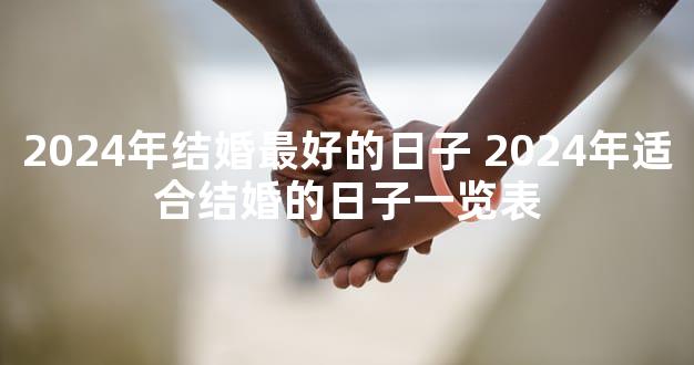 2024年结婚最好的日子 2024年适合结婚的日子一览表